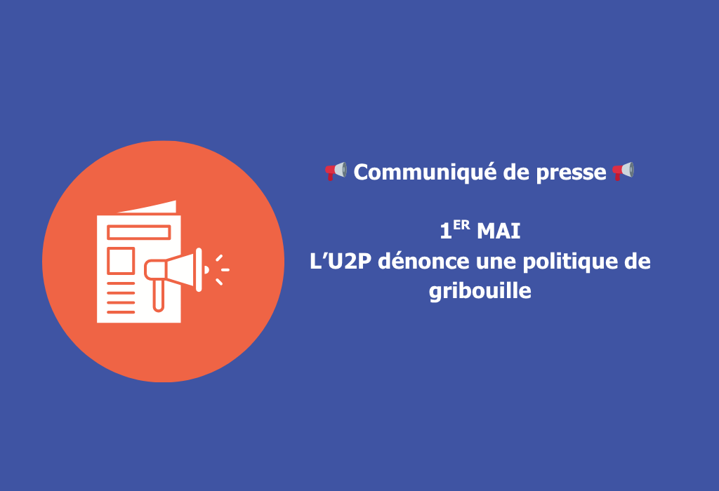 🚨 COMMUNIQUÉ DE PRESSE – 1ER MAI, l’U2P dénonce une politique de gribouille