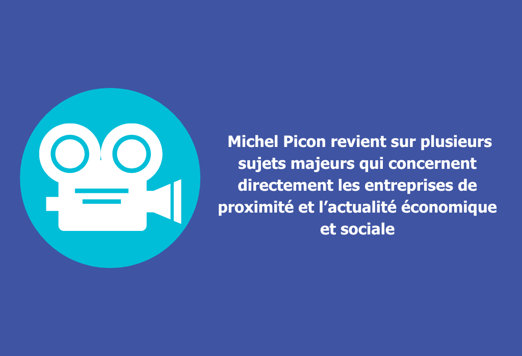 Michel Picon revient sur plusieurs sujets majeurs qui concernent directement les entreprises de proximité et l’actualité économique et sociale